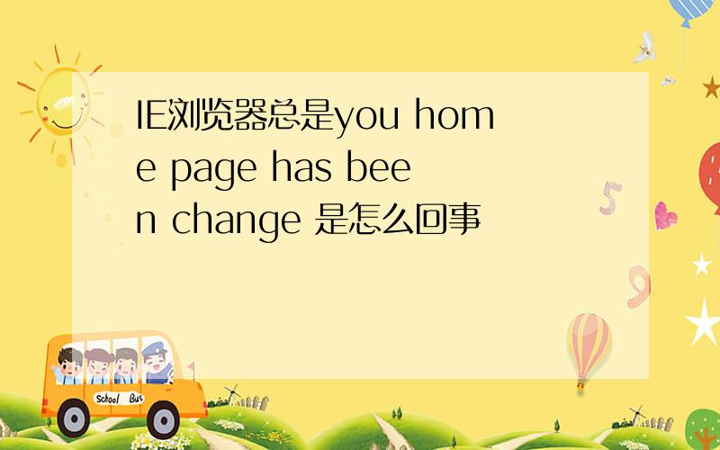 IE浏览器总是you home page has been change 是怎么回事
