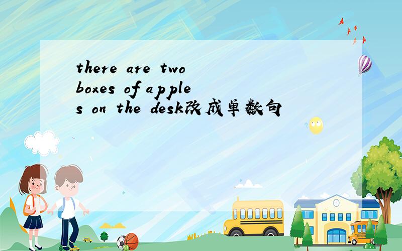there are two boxes of apples on the desk改成单数句