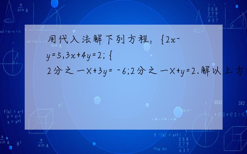 用代入法解下列方程：{2x-y=5,3x+4y=2; {2分之一X+3y= -6;2分之一X+y=2.解以上方程 解完有奖