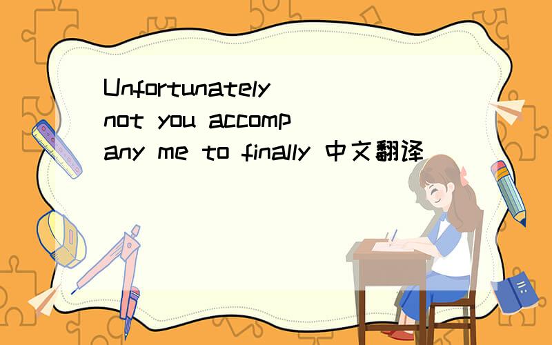 Unfortunately not you accompany me to finally 中文翻译
