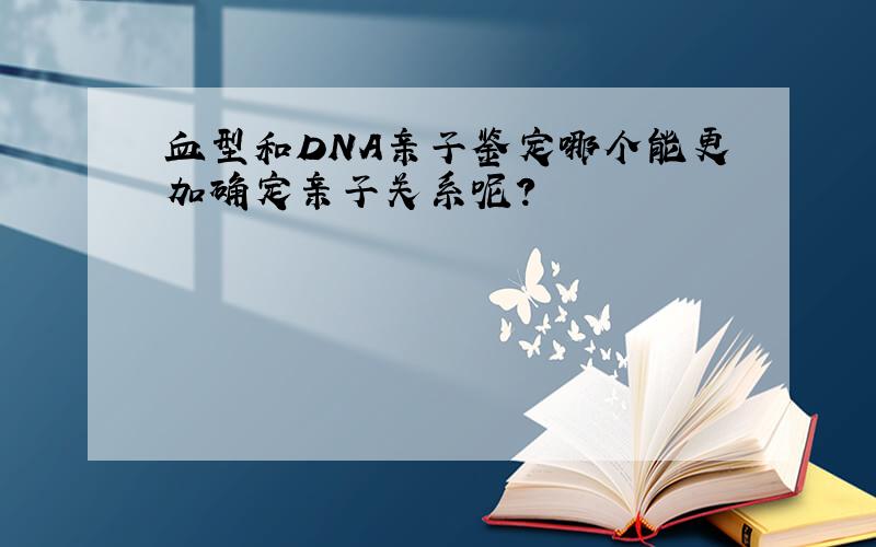 血型和DNA亲子鉴定哪个能更加确定亲子关系呢?