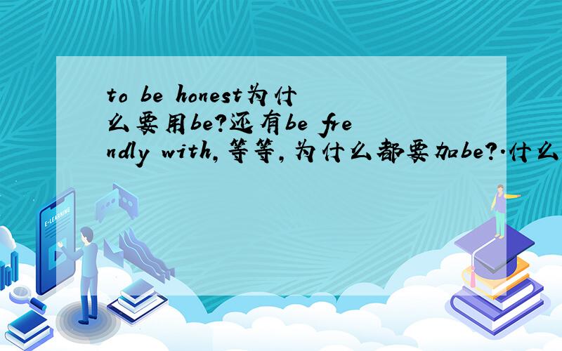 to be honest为什么要用be?还有be frendly with,等等,为什么都要加be?.什么是表语？形容词和加be有什么关系？