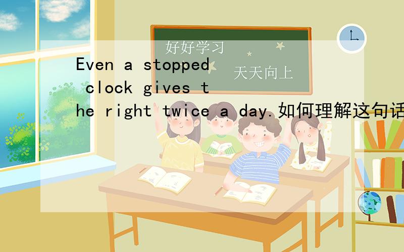 Even a stopped clock gives the right twice a day.如何理解这句话?这句话出自哪里?