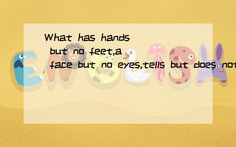 What has hands but no feet,a face but no eyes,tells but does not talk中文意思