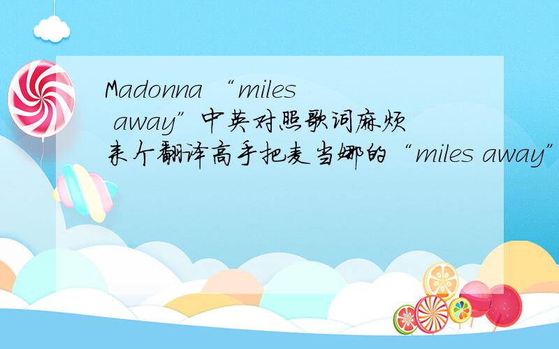 Madonna “miles away”中英对照歌词麻烦来个翻译高手把麦当娜的“miles away”翻译一下,