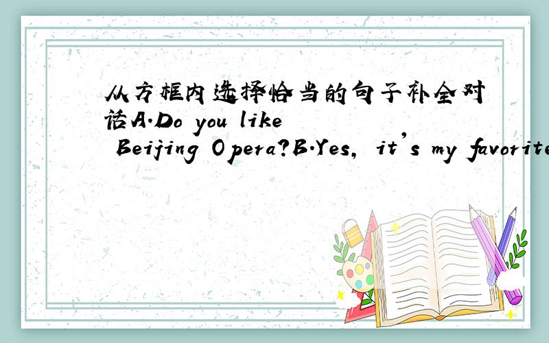 从方框内选择恰当的句子补全对话A.Do you like Beijing Opera?B.Yes, it's my favorite.C.I often og to the movies with my friends.D.What do you often do on weekends?E.I like action movies.A:Hello,Tina!B:Hi,Jeff!A:(1)___________B:I often wat