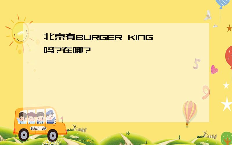 北京有BURGER KING吗?在哪?