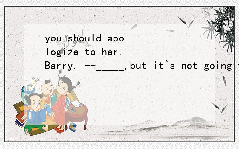 you should apologize to her,Barry. --_____,but it`s not going to be easy. 答案是I suppose so,但是为什么不能是i like to?请解释i like to为什么不行?谢谢