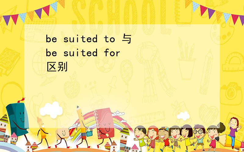 be suited to 与be suited for 区别