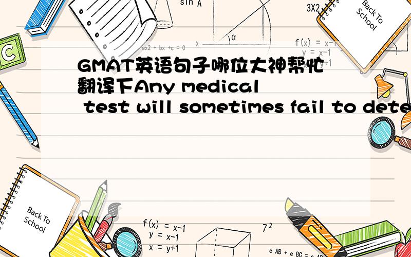 GMAT英语句子哪位大神帮忙翻译下Any medical test will sometimes fail to detect a condition when it is present and indicate that it is present when it is not.
