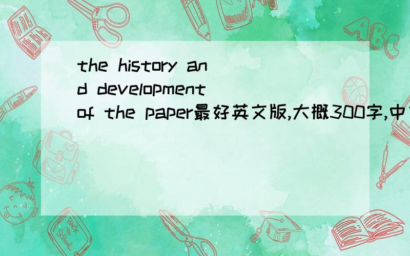 the history and development of the paper最好英文版,大概300字,中文也欢迎