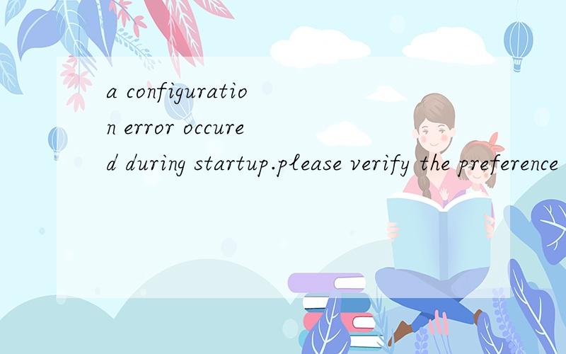 a configuration error occured during startup.please verify the preference field with the prompt:cannot connect to VMtomcat debug启动的时候就出现这个错误.我要一个可以解决的方案.别告诉我重做系统的垃圾想法.TOMCAT和JD