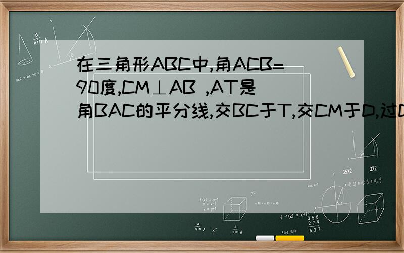 在三角形ABC中,角ACB=90度,CM⊥AB ,AT是角BAC的平分线,交BC于T,交CM于D,过D作DE‖AB,交BC于E,求证:CT=BE.