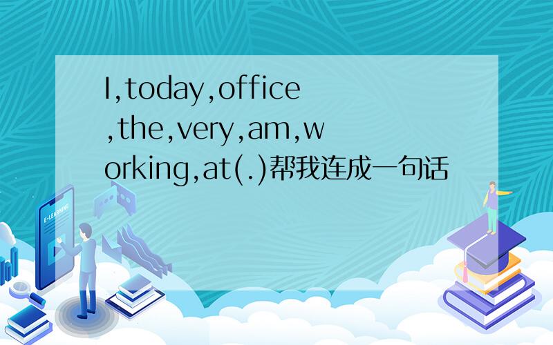 I,today,office,the,very,am,working,at(.)帮我连成一句话