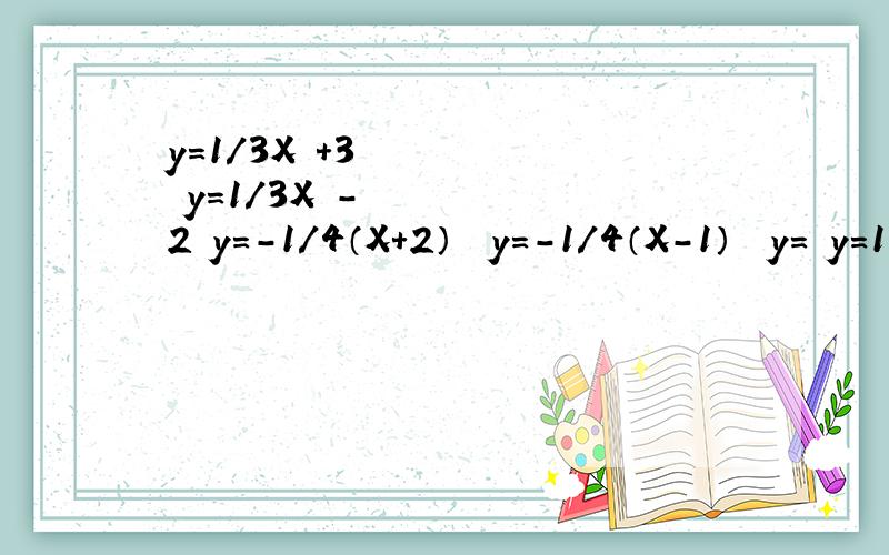 y＝1/3X²+3 y＝1/3X²-2 y＝－1/4（X+2）² y=-1/4（X-1）² y=½y＝1/3X²+3y＝1/3X²-2y＝－1/4（X+2）²y=-1/4（X-1）²y=½（X+2）²-2y=½（X-1）²+2求二次函数三要素开口