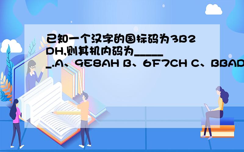 已知一个汉字的国标码为3B2DH,则其机内码为______.A、9E8AH B、6F7CH C、BBADH D、FECAH