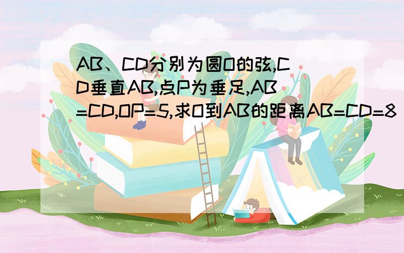 AB、CD分别为圆O的弦,CD垂直AB,点P为垂足,AB=CD,OP=5,求O到AB的距离AB=CD=8