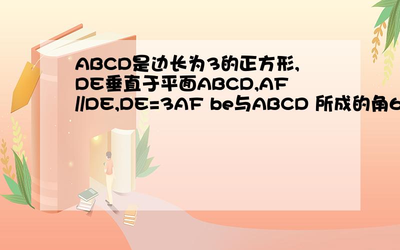 ABCD是边长为3的正方形,DE垂直于平面ABCD,AF//DE,DE=3AF be与ABCD 所成的角60度求F-BE-D的二面角的余玄值