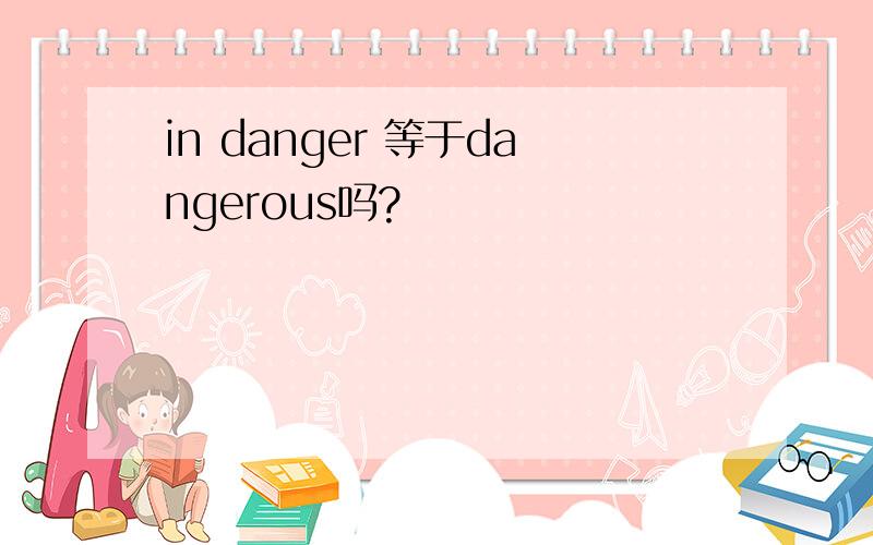 in danger 等于dangerous吗?