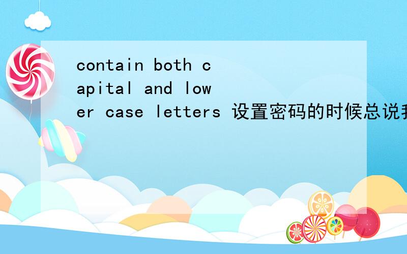 contain both capital and lower case letters 设置密码的时候总说我的密码不合格Password is weak because it does not contain a mixture of numbers and lettersPassword is weak because it does not contain both upper and lower case letters怎