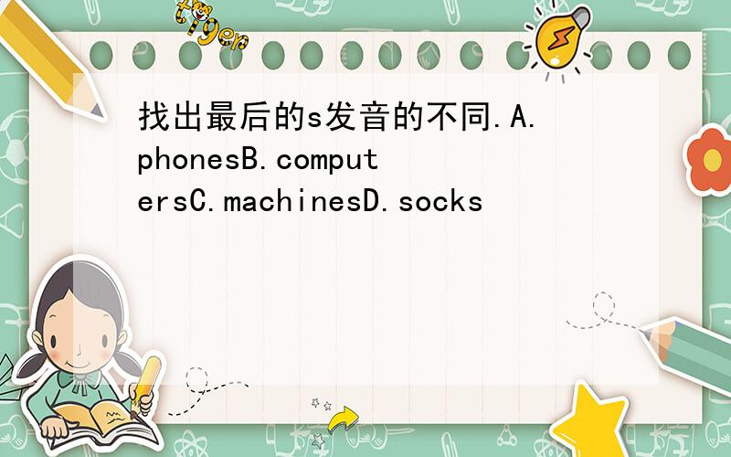 找出最后的s发音的不同.A.phonesB.computersC.machinesD.socks