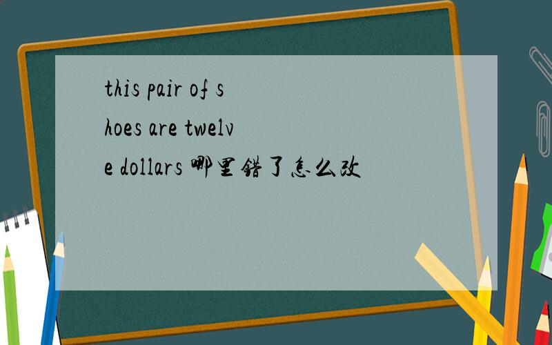 this pair of shoes are twelve dollars 哪里错了怎么改
