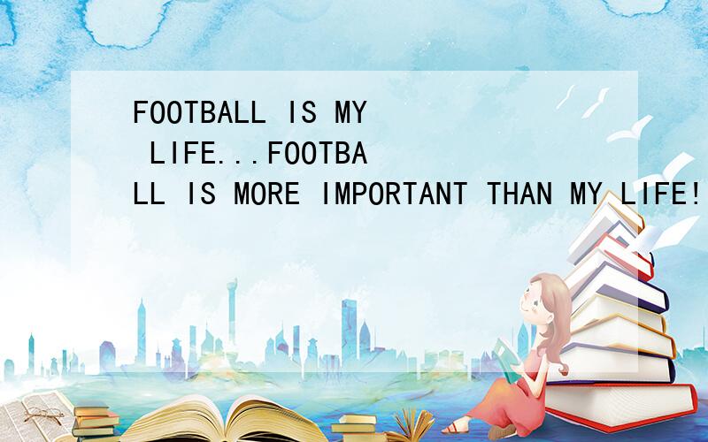 FOOTBALL IS MY LIFE...FOOTBALL IS MORE IMPORTANT THAN MY LIFE!