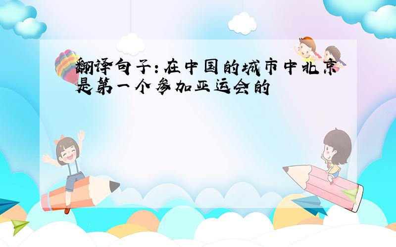 翻译句子：在中国的城市中北京是第一个参加亚运会的