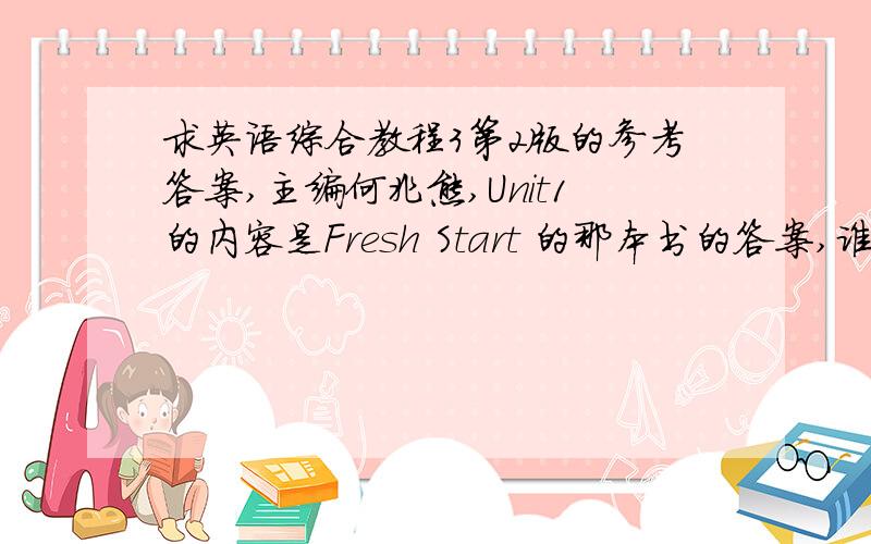 求英语综合教程3第2版的参考答案,主编何兆熊,Unit1的内容是Fresh Start 的那本书的答案,谁有英语综合教程3第2版的参考答案，主编何兆熊，上海外语教育出版社的。