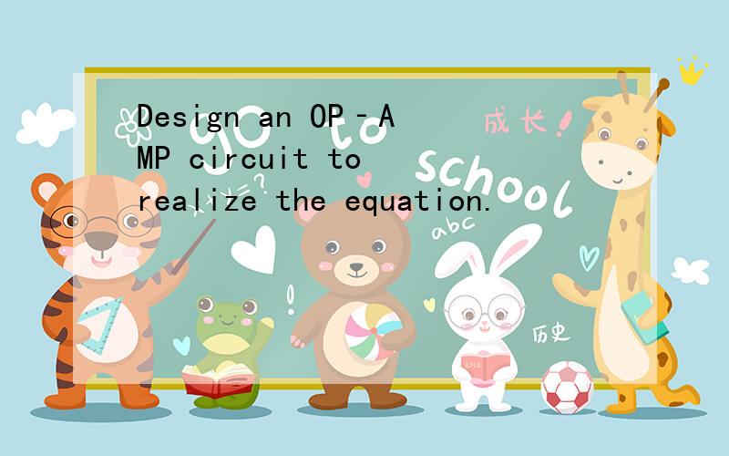 Design an OP‐AMP circuit to realize the equation.