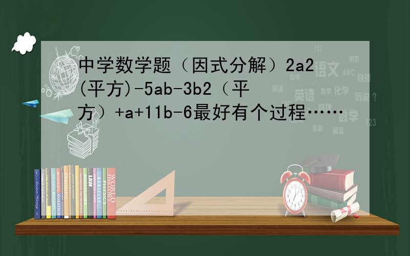 中学数学题（因式分解）2a2(平方)-5ab-3b2（平方）+a+11b-6最好有个过程……