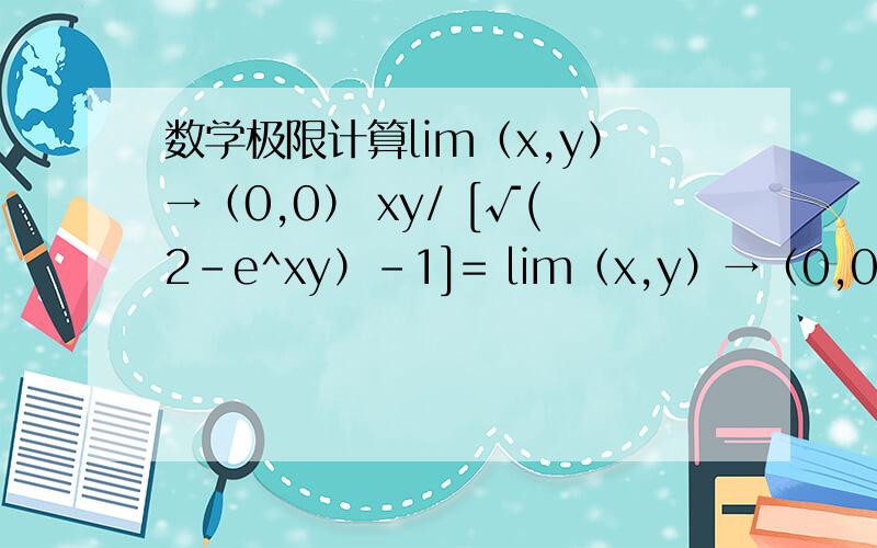 数学极限计算lim（x,y）→（0,0） xy/ [√(2-e^xy）-1]= lim（x,y）→（0,0） -xy/（e^xy-1）* [√(2-e^xy）+1]=（-1）*2= -2