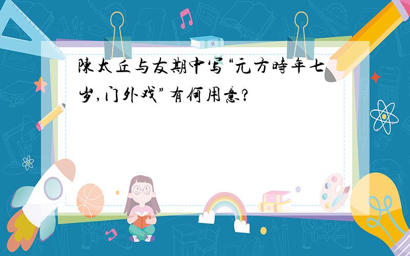 陈太丘与友期中写“元方时年七岁,门外戏”有何用意?
