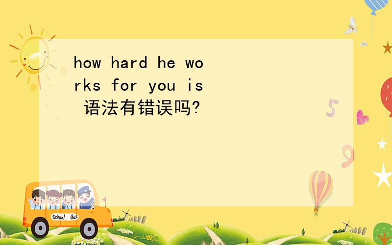 how hard he works for you is 语法有错误吗?