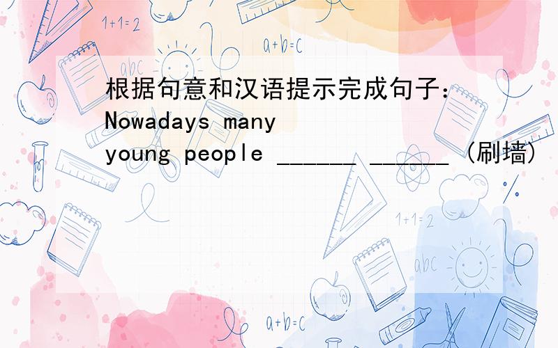 根据句意和汉语提示完成句子：Nowadays many young people ______ ______ (刷墙) light green or red.