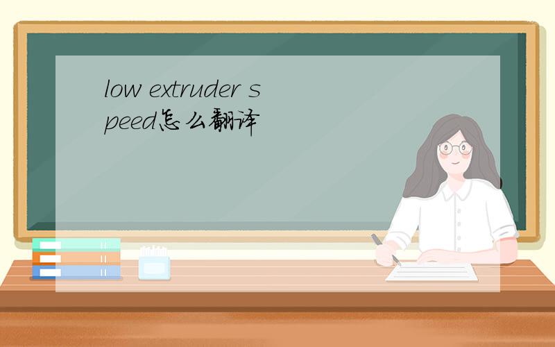 low extruder speed怎么翻译