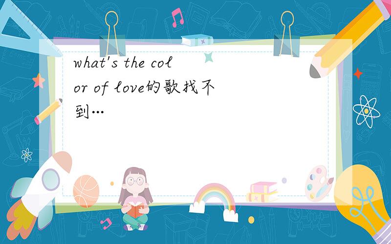 what's the color of love的歌找不到···