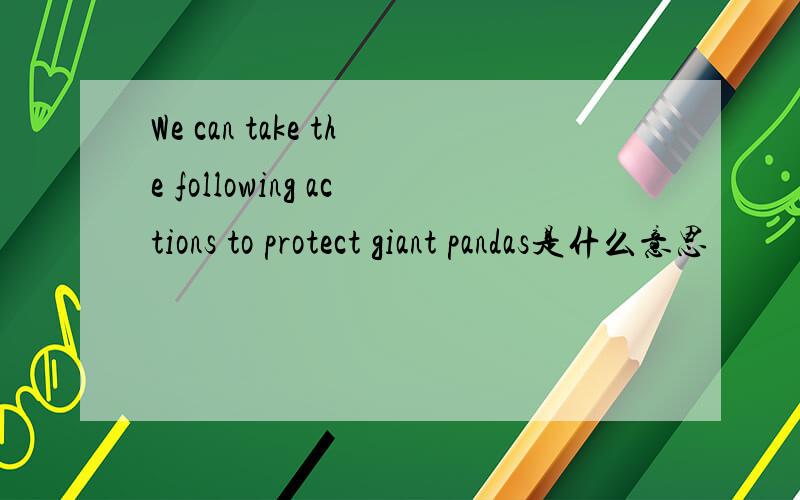 We can take the following actions to protect giant pandas是什么意思