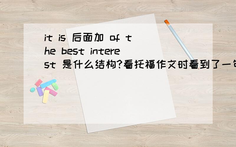 it is 后面加 of the best interest 是什么结构?看托福作文时看到了一句To catch the tide of such changes,it is of the best interest for the young to learn form the open world··· 终觉得应该在of 前面加个one什么的.from打