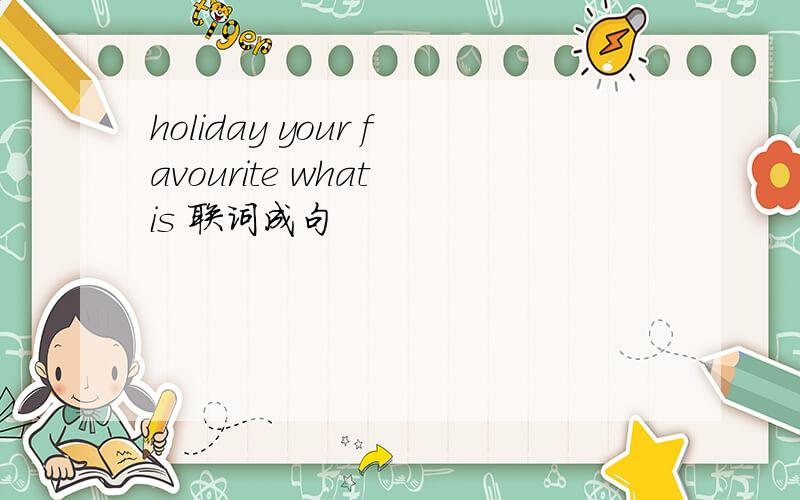 holiday your favourite what is 联词成句