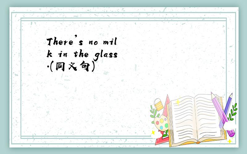 There's no milk in the glass.(同义句)