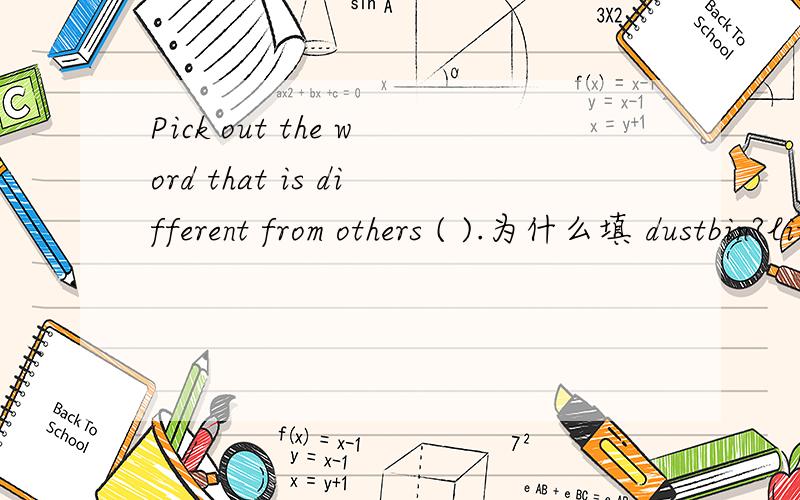 Pick out the word that is different from others ( ).为什么填 dustbin?litter ,trash ,dustbin junk