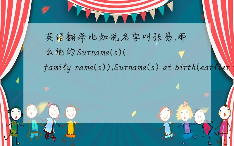 英语翻译比如说名字叫张易,那么他的Surname(s)(family name(s)),Surname(s) at birth(earlier family name(s)),First names 分别该怎么写,如果名字叫张天明,又该怎么写.