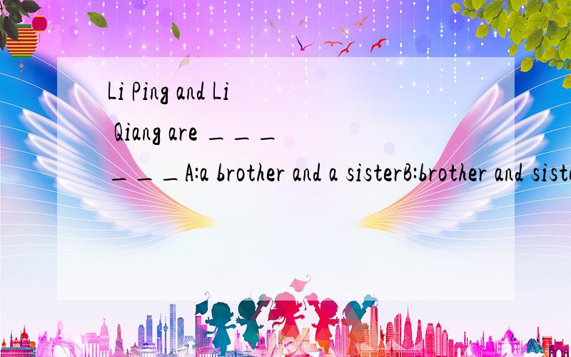 Li Ping and Li Qiang are ______A:a brother and a sisterB:brother and sisterC:brothers and sisters