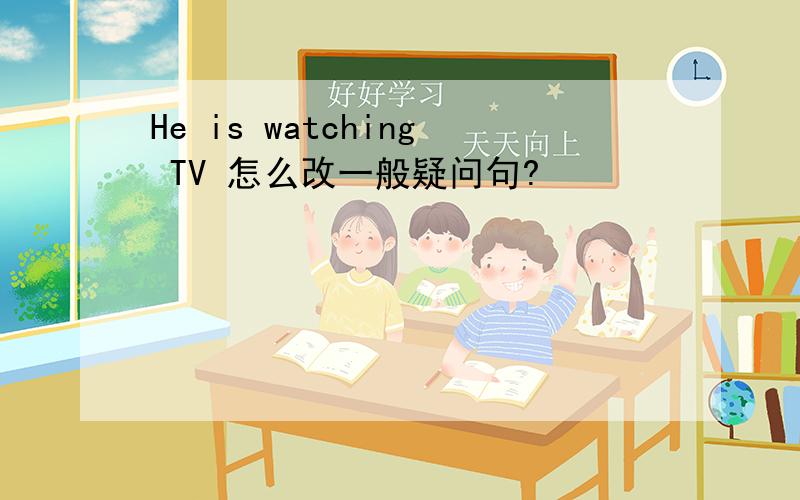 He is watching TV 怎么改一般疑问句?