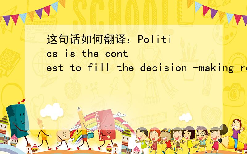 这句话如何翻译：Politics is the contest to fill the decision -making roles in a society.