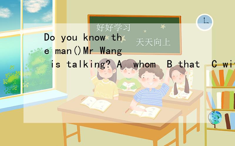 Do you know the man()Mr Wang is talking? A  whom  B that  C with whom希望哪位朋友帮   选下A 还是C~  解释下原因?  ~ 谢谢 期待