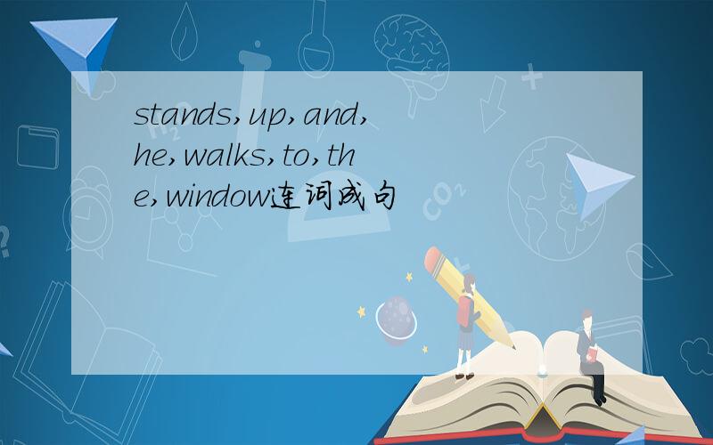 stands,up,and,he,walks,to,the,window连词成句