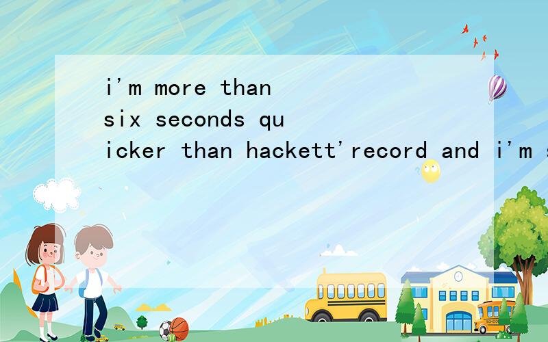 i'm more than six seconds quicker than hackett'record and i'm still surprised.的中文翻译