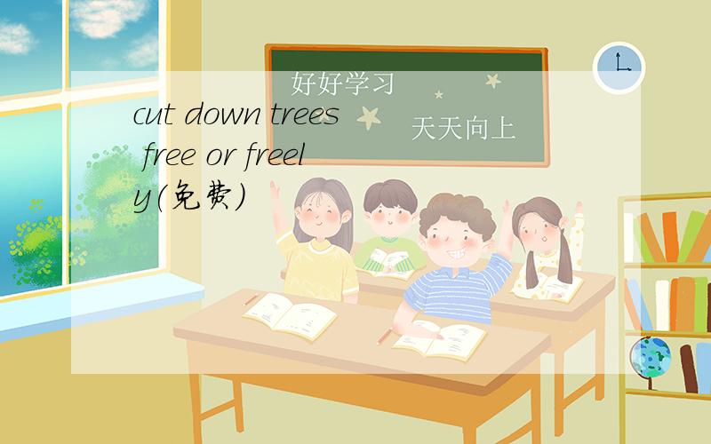 cut down trees free or freely(免费）